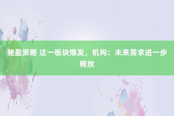 驰盈策略 这一板块爆发，机构：未来需求进一步释放