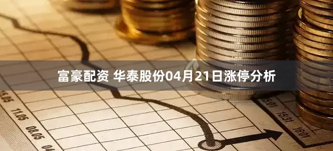 富豪配资 华泰股份04月21日涨停分析