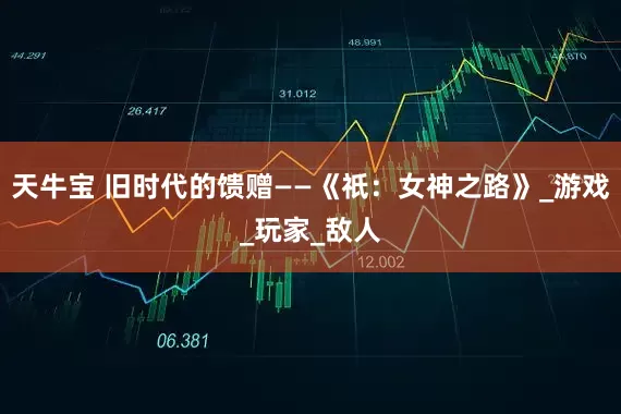 天牛宝 旧时代的馈赠——《祇：女神之路》_游戏_玩家_敌人