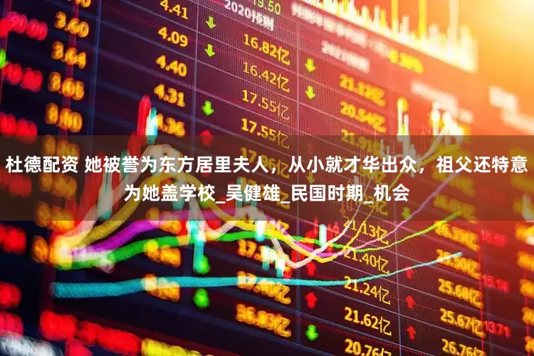 杜德配资 她被誉为东方居里夫人，从小就才华出众，祖父还特意为她盖学校_吴健雄_民国时期_机会