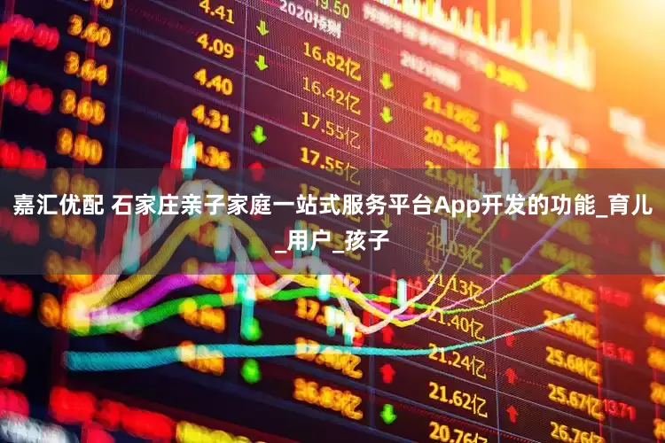 嘉汇优配 石家庄亲子家庭一站式服务平台App开发的功能_育儿_用户_孩子