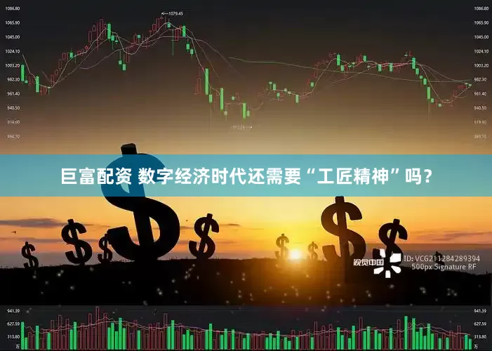 巨富配资 数字经济时代还需要“工匠精神”吗？