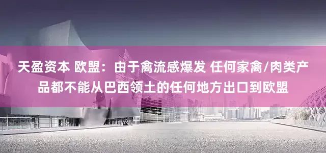 天盈资本 欧盟：由于禽流感爆发 任何家禽/肉类产品都不能从巴西领土的任何地方出口到欧盟