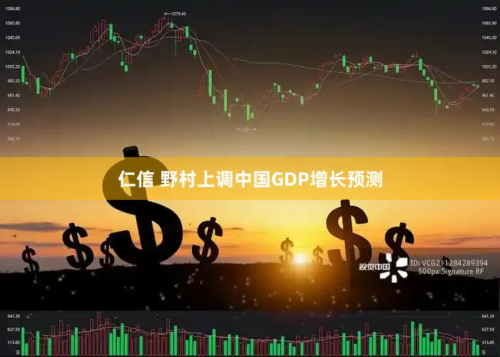 仁信 野村上调中国GDP增长预测