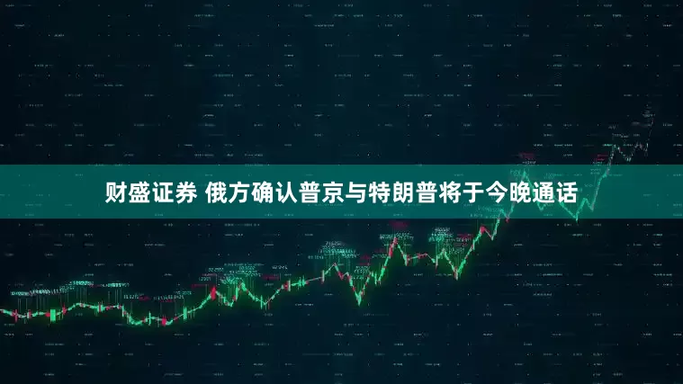 财盛证券 俄方确认普京与特朗普将于今晚通话