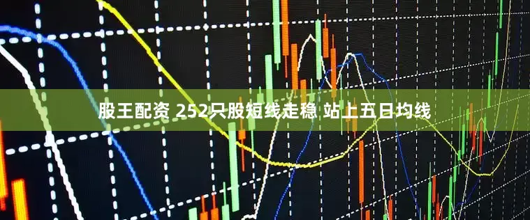 股王配资 252只股短线走稳 站上五日均线