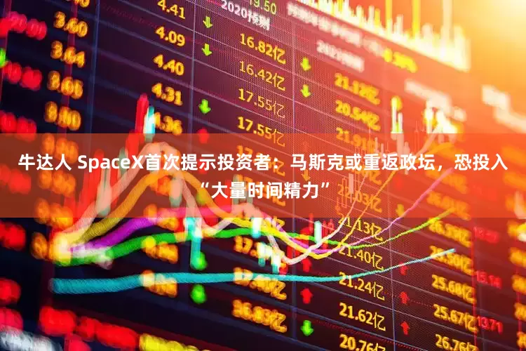 牛达人 SpaceX首次提示投资者：马斯克或重返政坛，恐投入“大量时间精力”