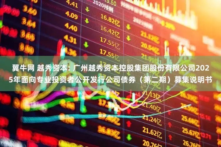 翼牛网 越秀资本: 广州越秀资本控股集团股份有限公司2025年面向专业投资者公开发行公司债券（第二期）募集说明书
