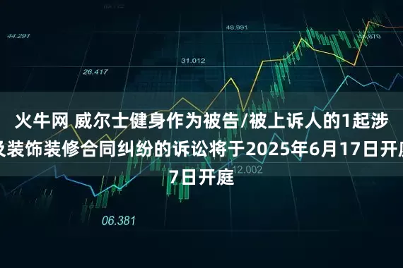 火牛网 威尔士健身作为被告/被上诉人的1起涉及装饰装修合同纠纷的诉讼将于2025年6月17日开庭